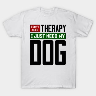 I don't need therapy, I just need my dog T-Shirt